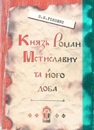 Зображення Князь Роман Мстиславич та його доба. Нариси історії політичного життя Південної Русі XII – початку XIII століття
